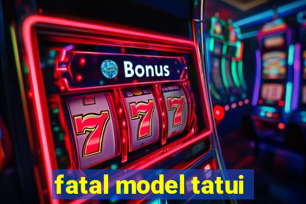 fatal model tatui